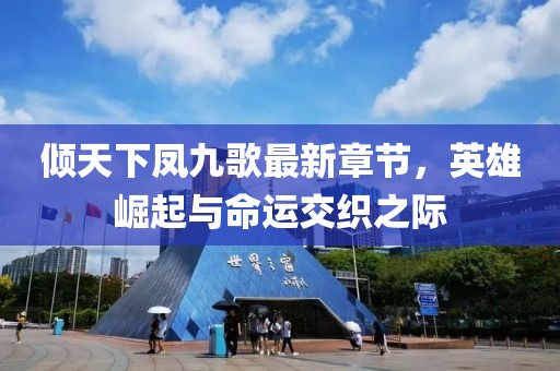 傾天下鳳九歌最新章節(jié)，英雄崛起與命運(yùn)交織之際