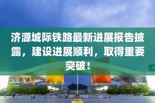濟(jì)源城際鐵路最新進(jìn)展報(bào)告披露，建設(shè)進(jìn)展順利，取得重要突破！
