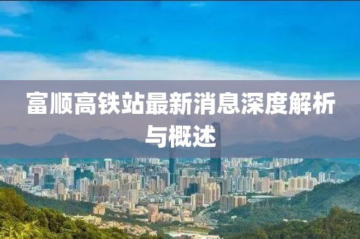 富順高鐵站最新消息深度解析與概述