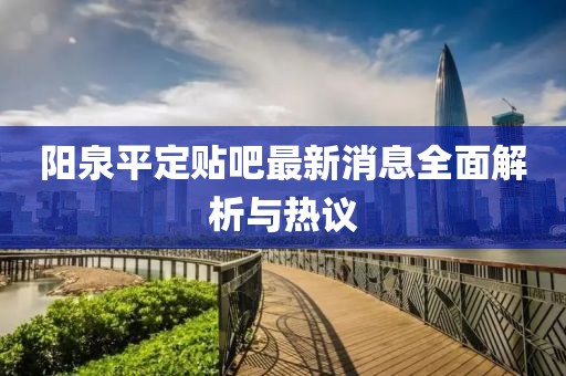 陽(yáng)泉平定貼吧最新消息全面解析與熱議