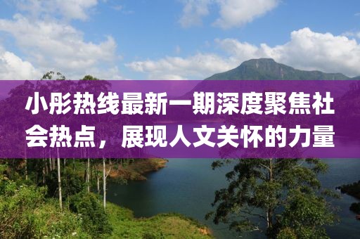 小彤熱線最新一期深度聚焦社會(huì)熱點(diǎn)，展現(xiàn)人文關(guān)懷的力量