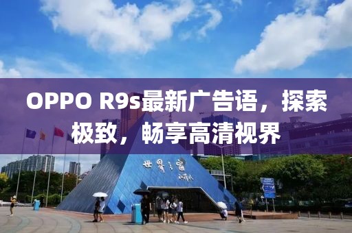 OPPO R9s最新廣告語，探索極致，暢享高清視界