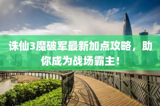 誅仙3魔破軍最新加點(diǎn)攻略，助你成為戰(zhàn)場霸主！