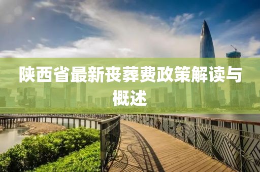 陜西省最新喪葬費(fèi)政策解讀與概述