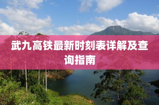 武九高鐵最新時(shí)刻表詳解及查詢指南