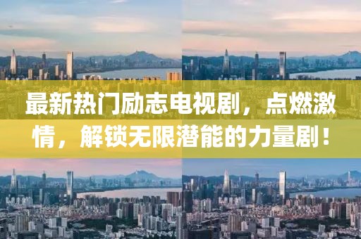最新熱門勵志電視劇，點燃激情，解鎖無限潛能的力量??！