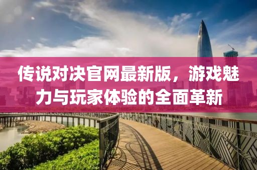 傳說對決官網(wǎng)最新版，游戲魅力與玩家體驗的全面革新