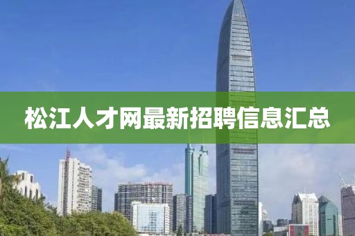 松江人才網(wǎng)最新招聘信息匯總