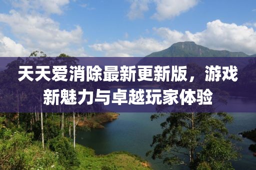 天天愛消除最新更新版，游戲新魅力與卓越玩家體驗