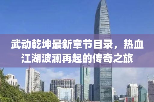 武動乾坤最新章節(jié)目錄，熱血江湖波瀾再起的傳奇之旅