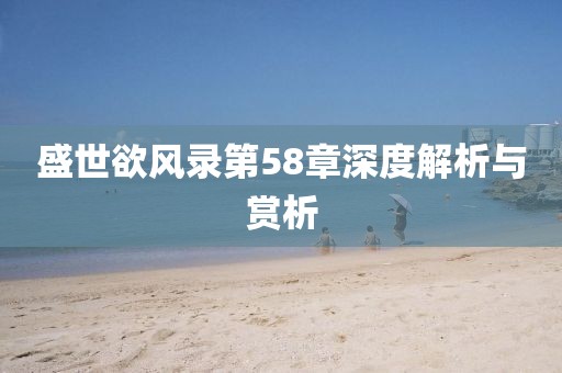盛世欲風(fēng)錄第58章深度解析與賞析