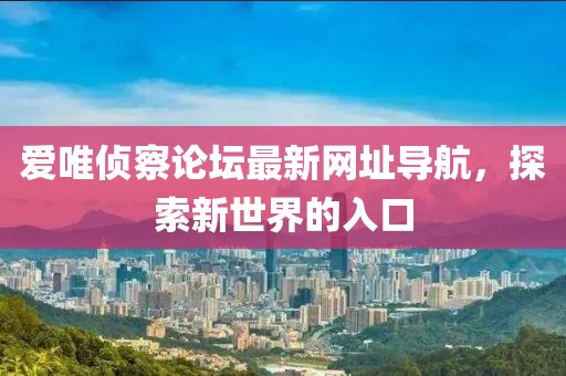 愛(ài)唯偵察論壇最新網(wǎng)址導(dǎo)航，探索新世界的入口