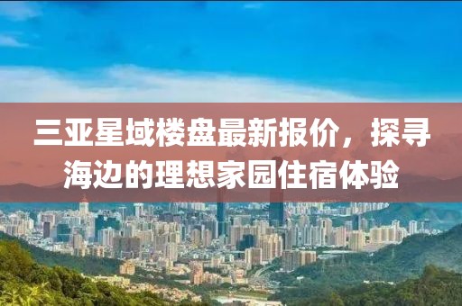 三亞星域樓盤最新報價，探尋海邊的理想家園住宿體驗