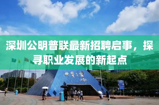 深圳公明普聯(lián)最新招聘啟事，探尋職業(yè)發(fā)展的新起點