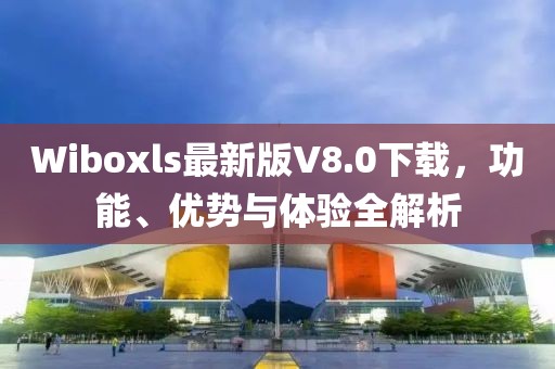 Wiboxls最新版V8.0下載，功能、優(yōu)勢與體驗(yàn)全解析