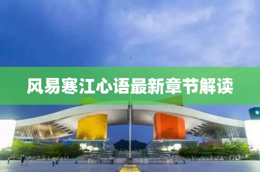 風(fēng)易寒江心語最新章節(jié)解讀