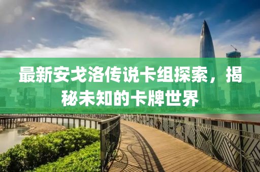 最新安戈洛傳說卡組探索，揭秘未知的卡牌世界