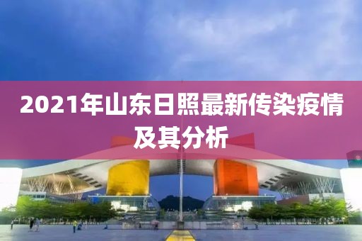 2021年山東日照最新傳染疫情及其分析