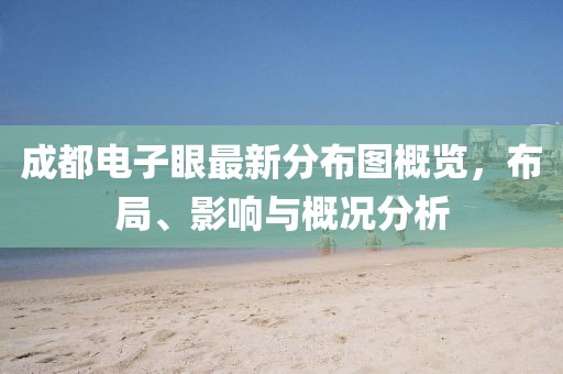 成都電子眼最新分布圖概覽，布局、影響與概況分析