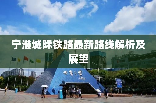 寧淮城際鐵路最新路線解析及展望