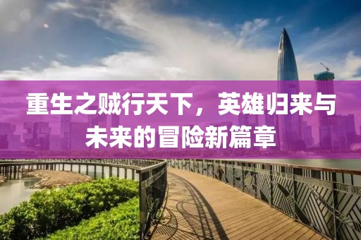 重生之賊行天下，英雄歸來與未來的冒險(xiǎn)新篇章