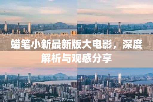 蠟筆小新最新版大電影，深度解析與觀感分享