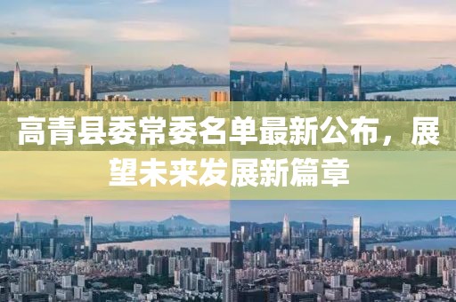 高青縣委常委名單最新公布，展望未來發(fā)展新篇章