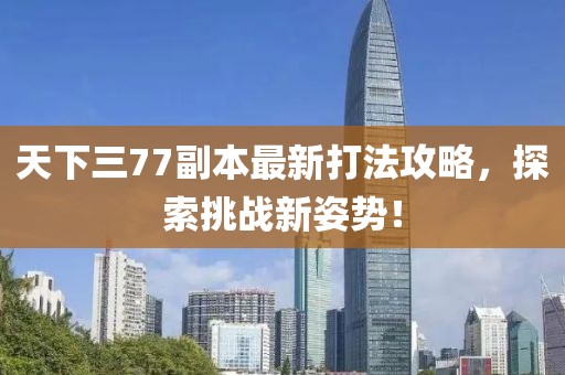 天下三77副本最新打法攻略，探索挑戰(zhàn)新姿勢！