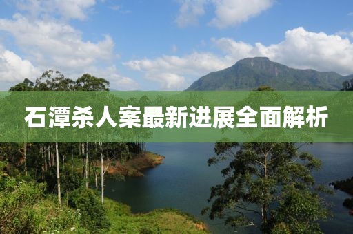 石潭殺人案最新進(jìn)展全面解析