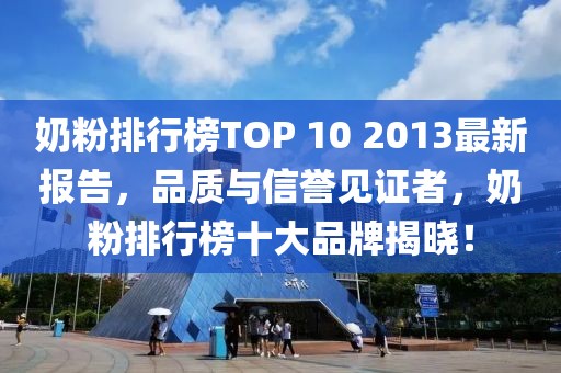 奶粉排行榜TOP 10 2013最新報(bào)告，品質(zhì)與信譽(yù)見(jiàn)證者，奶粉排行榜十大品牌揭曉！