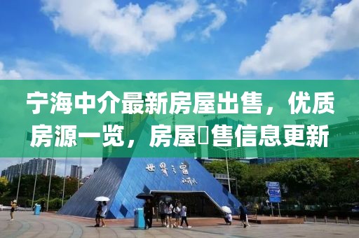 寧海中介最新房屋出售，優(yōu)質(zhì)房源一覽，房屋岀售信息更新