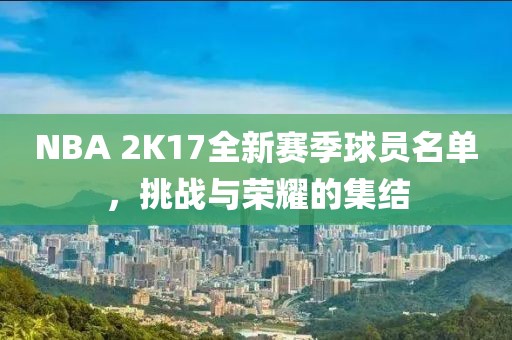 NBA 2K17全新賽季球員名單，挑戰(zhàn)與榮耀的集結(jié)