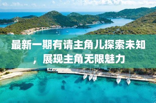 最新一期有請主角兒探索未知，展現(xiàn)主角無限魅力
