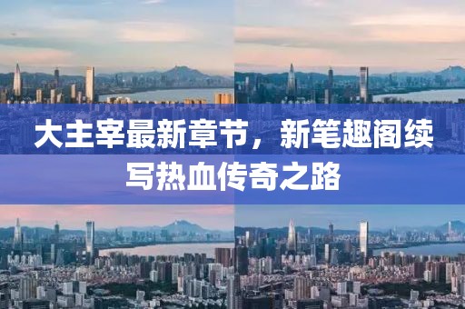 大主宰最新章節(jié)，新筆趣閣續(xù)寫(xiě)熱血傳奇之路