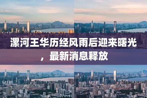 漯河王華歷經(jīng)風(fēng)雨后迎來(lái)曙光，最新消息釋放