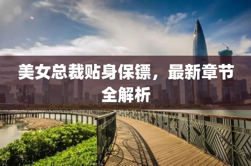 美女總裁貼身保鏢，最新章節(jié)全解析