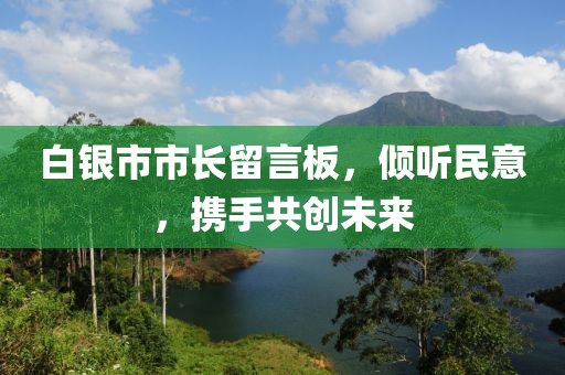 白銀市市長(zhǎng)留言板，傾聽民意，攜手共創(chuàng)未來(lái)