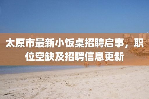 太原市最新小飯桌招聘啟事，職位空缺及招聘信息更新