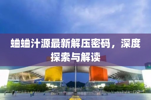 蛐蛐汁源最新解壓密碼，深度探索與解讀