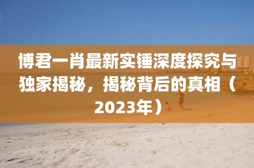 博君一肖最新實(shí)錘深度探究與獨(dú)家揭秘，揭秘背后的真相（2023年）