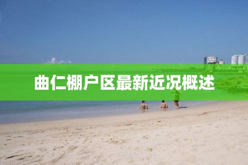 曲仁棚戶區(qū)最新近況概述