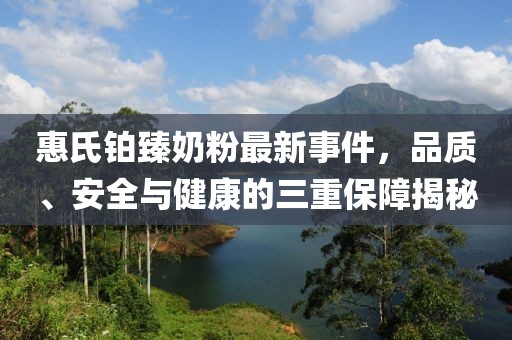 惠氏鉑臻奶粉最新事件，品質(zhì)、安全與健康的三重保障揭秘