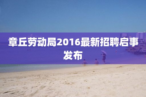 章丘勞動局2016最新招聘啟事發(fā)布