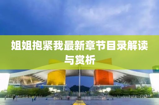 姐姐抱緊我最新章節(jié)目錄解讀與賞析
