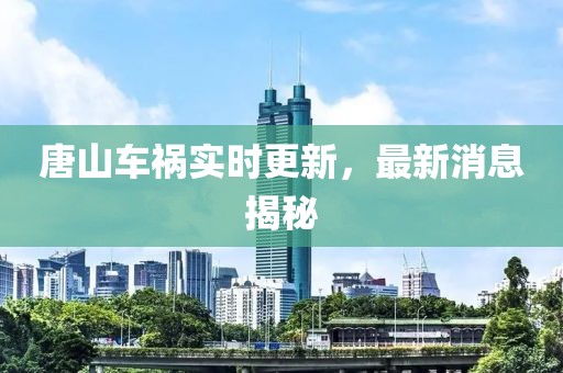 唐山車禍實時更新，最新消息揭秘