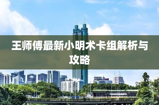 王師傅最新小明術(shù)卡組解析與攻略