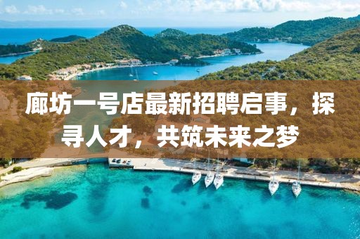 廊坊一號(hào)店最新招聘啟事，探尋人才，共筑未來之夢