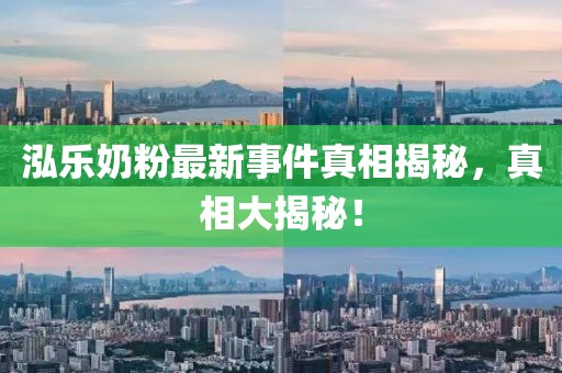 泓樂(lè)奶粉最新事件真相揭秘，真相大揭秘！