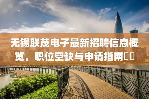 無(wú)錫聯(lián)茂電子最新招聘信息概覽，職位空缺與申請(qǐng)指南??