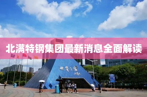 北滿特鋼集團(tuán)最新消息全面解讀